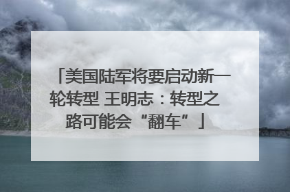 美国陆军将要启动新一轮转型 王明志：转型之路可能会“翻车”