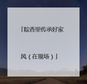 粽香里传承好家风（在现场）