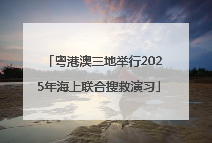 粤港澳三地举行2025年海上联合搜救演习