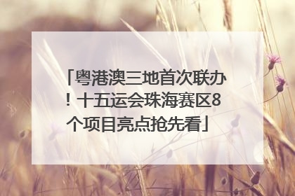 粤港澳三地首次联办！十五运会珠海赛区8个项目亮点抢先看