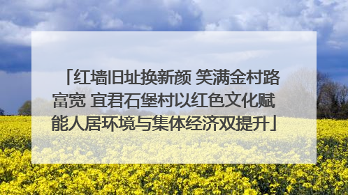 红墙旧址换新颜 笑满金村路富宽 宜君石堡村以红色文化赋能人居环境与集体经济双提升