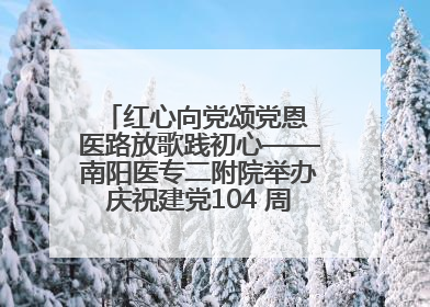 红心向党颂党恩 医路放歌践初心——南阳医专二附院举办庆祝建党104 周年歌咏比赛
