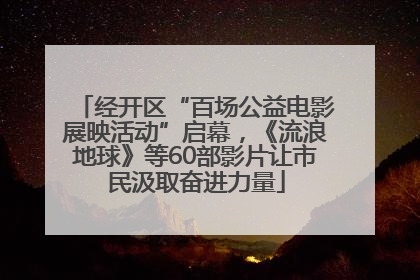 经开区“百场公益电影展映活动”启幕，《流浪地球》等60部影片让市民汲取奋进力量