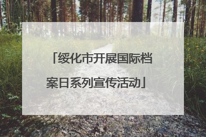 绥化市开展国际档案日系列宣传活动