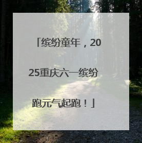 缤纷童年，2025重庆六一缤纷跑元气起跑！