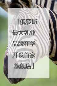 俄罗斯最大乳业品牌在华开设首家旗舰店