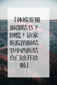 体检发现肺部结节？别慌！这家医院的肺结节中西医结合门诊开诊啦