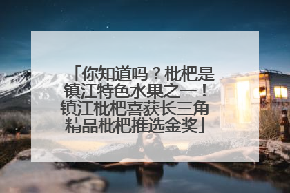 你知道吗？枇杷是镇江特色水果之一！镇江枇杷喜获长三角精品枇杷推选金奖