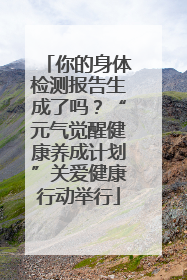 你的身体检测报告生成了吗？“元气觉醒健康养成计划”关爱健康行动举行