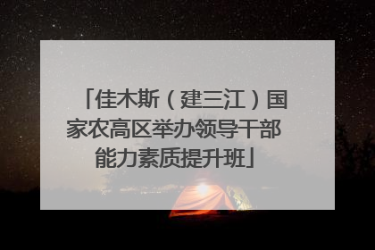佳木斯（建三江）国家农高区举办领导干部能力素质提升班