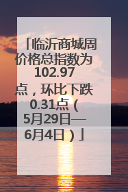 临沂商城周价格总指数为102.97点，环比下跌0.31点（5月29日—6月4日）
