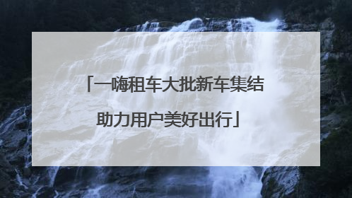 一嗨租车大批新车集结 助力用户美好出行