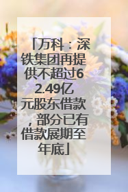万科：深铁集团再提供不超过62.49亿元股东借款，部分已有借款展期至年底