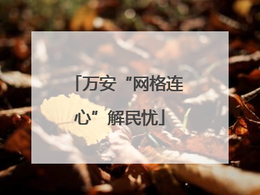 万安“网格连心”解民忧