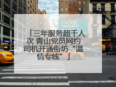 三年服务超千人次 青山党员网约司机开通街坊“温情专线”