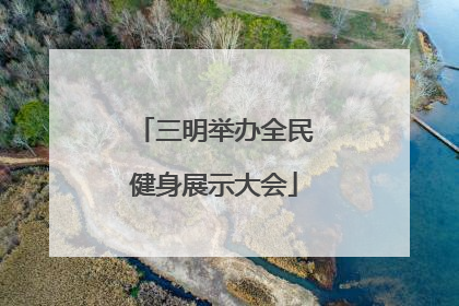 三明举办全民健身展示大会