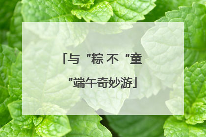 与“粽 不“童“端午奇妙游