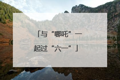 与“哪吒”一起过“六一”