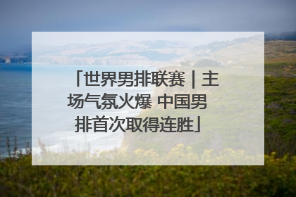 世界男排联赛｜主场气氛火爆 中国男排首次取得连胜