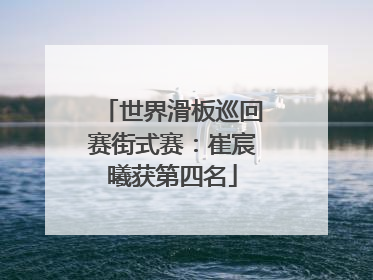 世界滑板巡回赛街式赛：崔宸曦获第四名