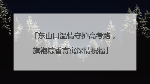 东山口温情守护高考路，旗袍粽香寄寓深情祝福