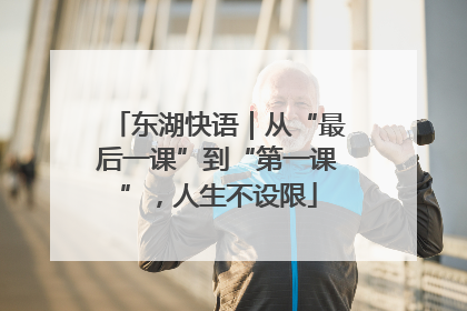 东湖快语｜从“最后一课”到“第一课”，人生不设限