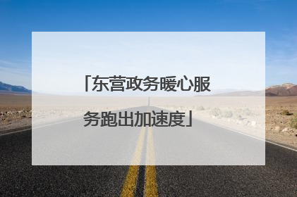 东营政务暖心服务跑出加速度