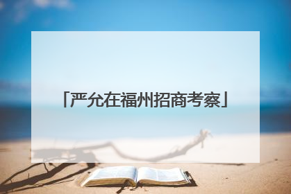 严允在福州招商考察