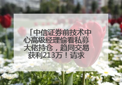 中信证券前技术中心高级经理偷看私募大佬持仓，趋同交易获利213万！请求减免处罚无效，被罚没426万