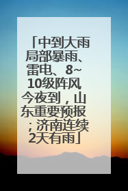 中到大雨局部暴雨、雷电、8~10级阵风今夜到，山东重要预报；济南连续2天有雨