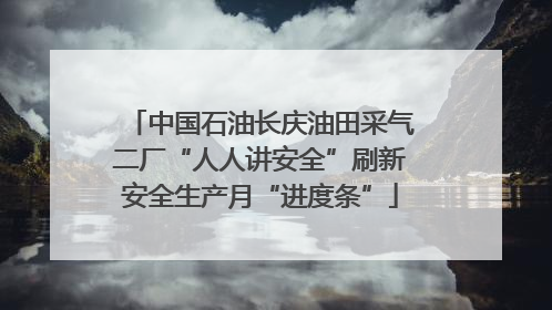中国石油长庆油田采气二厂“人人讲安全”刷新安全生产月“进度条”