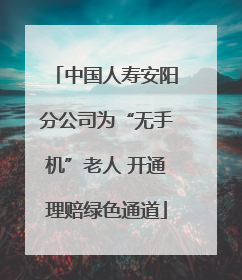 中国人寿安阳分公司为“无手机”老人 开通理赔绿色通道