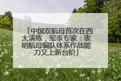 中国双航母首次在西太演练，军事专家：表明航母编队体系作战能力又上新台阶