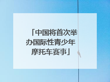 中国将首次举办国际性青少年摩托车赛事