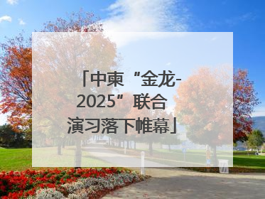 中柬“金龙-2025”联合演习落下帷幕