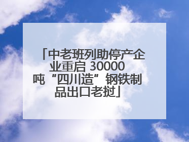 中老班列助停产企业重启 30000吨“四川造”钢铁制品出口老挝