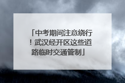 中考期间注意绕行！武汉经开区这些道路临时交通管制