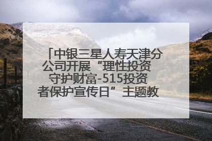 中银三星人寿天津分公司开展“理性投资 守护财富-515投资者保护宣传日”主题教育宣传活动