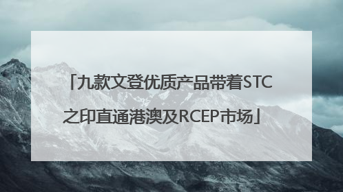 九款文登优质产品带着STC之印直通港澳及RCEP市场