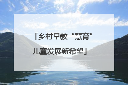 乡村早教“慧育”儿童发展新希望