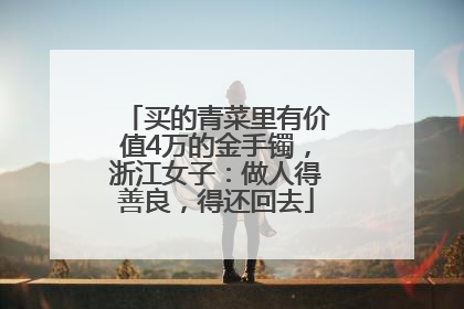 买的青菜里有价值4万的金手镯，浙江女子：做人得善良，得还回去