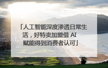 人工智能深度渗透日常生活，好特卖加盟借 AI 赋能得到消费者认可