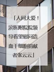 人间大爱！滨医附院院领导看望慰问造血干细胞捐献者张云云