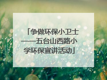 争做环保小卫士——五台山西路小学环保宣讲活动