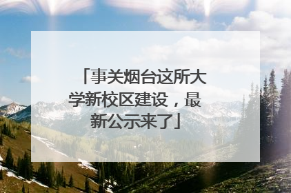事关烟台这所大学新校区建设，最新公示来了