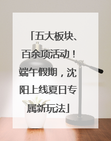 五大板块、百余项活动！端午假期，沈阳上线夏日专属新玩法