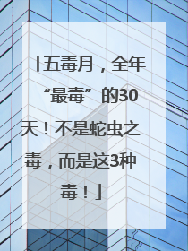 五毒月，全年“最毒”的30天！不是蛇虫之毒，而是这3种毒！