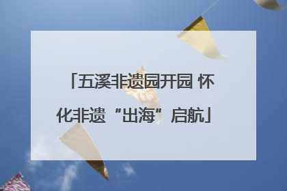 五溪非遗园开园 怀化非遗“出海”启航