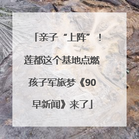 亲子“上阵”！莲都这个基地点燃孩子军旅梦《90早新闻》来了