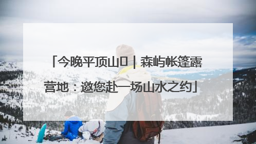 今晚平顶山⑫｜森屿帐篷露营地：邀您赴一场山水之约